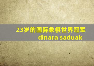 23岁的国际象棋世界冠军dinara saduak